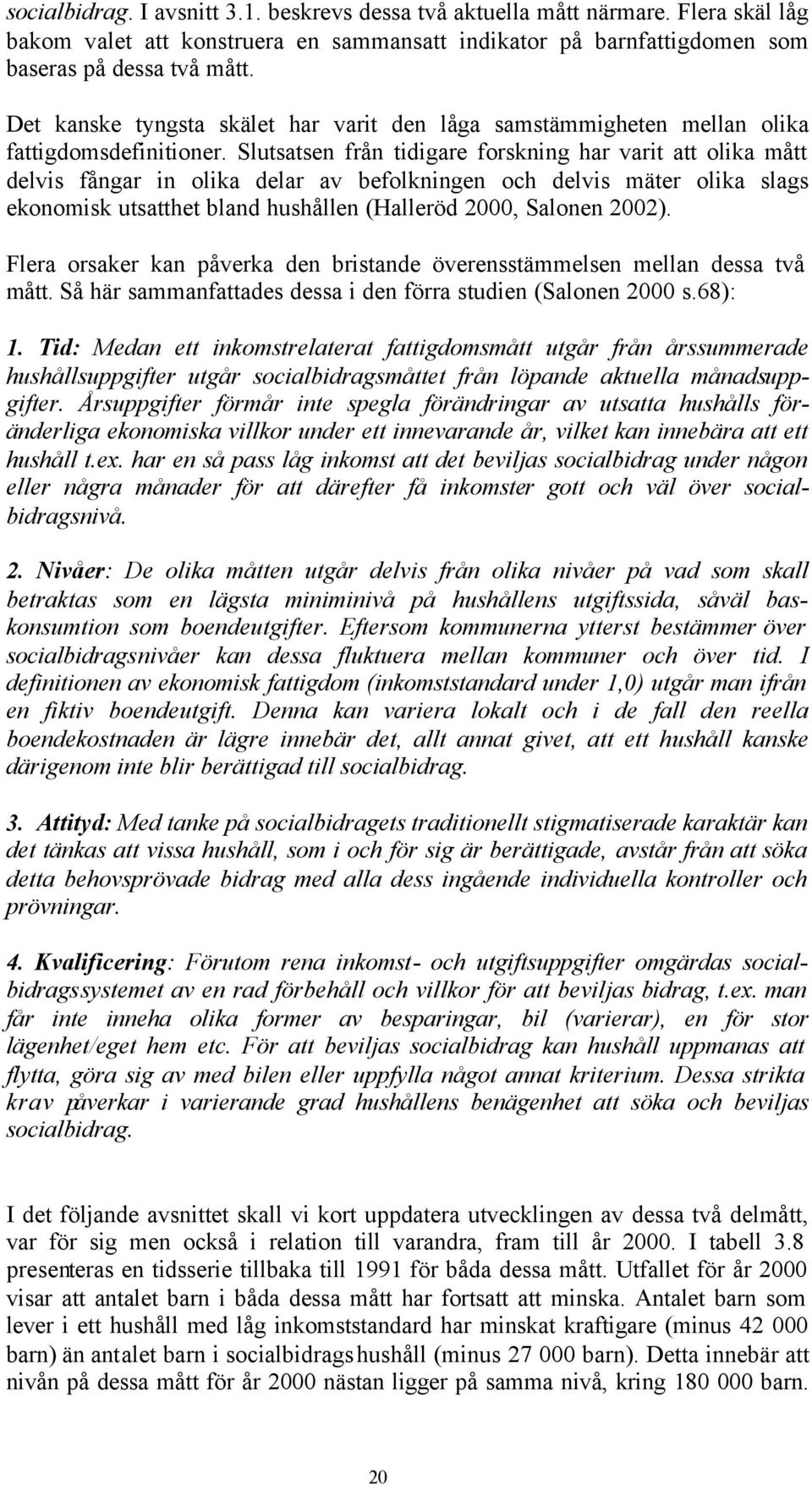 Slutsatsen från tidigare forskning har varit att olika mått delvis fångar in olika delar av befolkningen och delvis mäter olika slags ekonomisk utsatthet bland hushållen (Halleröd 2000, Salonen 2002).