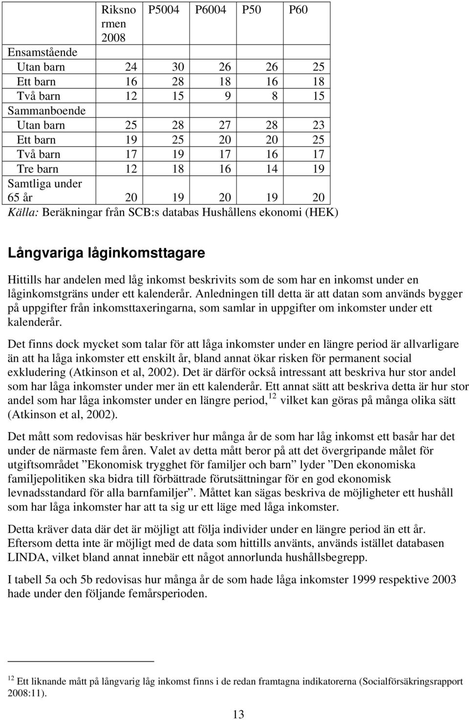 beskrivits som de som har en inkomst under en låginkomstgräns under ett kalenderår.