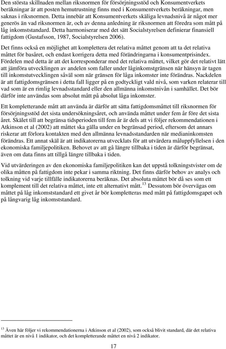 Detta harmoniserar med det sätt Socialstyrelsen definierar finansiell fattigdom (Gustafsson, 1987, Socialstyrelsen 2006).