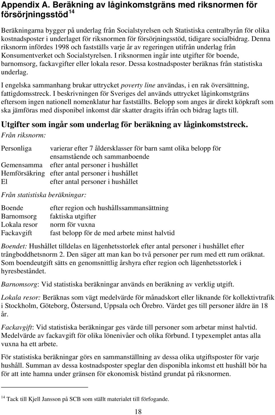 riksnormen för försörjningsstöd, tidigare socialbidrag. Denna riksnorm infördes 1998 och fastställs varje år av regeringen utifrån underlag från Konsumentverket och Socialstyrelsen.