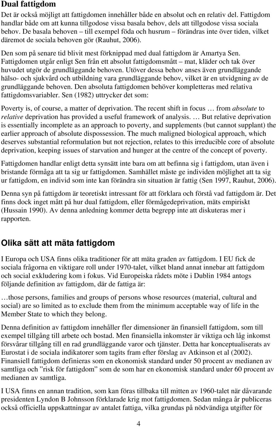 De basala behoven till exempel föda och husrum förändras inte över tiden, vilket däremot de sociala behoven gör (Rauhut, 2006).