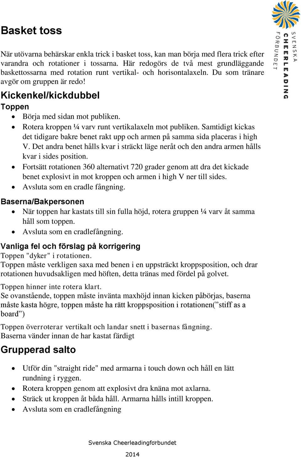 Kickenkel/kickdubbel Toppen Börja med sidan mot publiken. Rotera kroppen ¼ varv runt vertikalaxeln mot publiken.