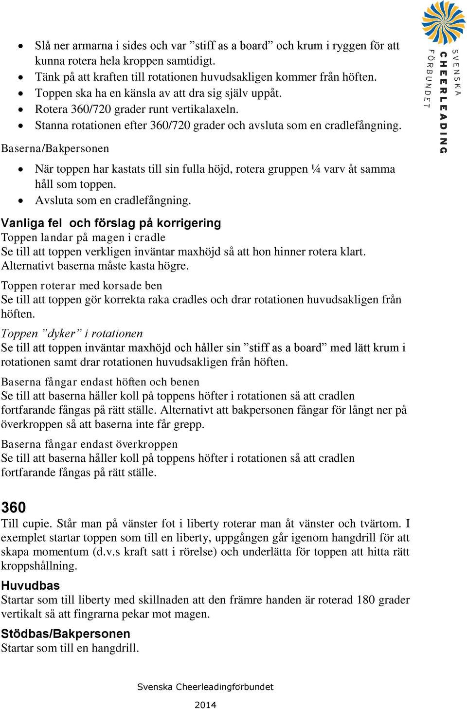 Baserna/Bakpersonen När toppen har kastats till sin fulla höjd, rotera gruppen ¼ varv åt samma håll som toppen. Avsluta som en cradlefångning.