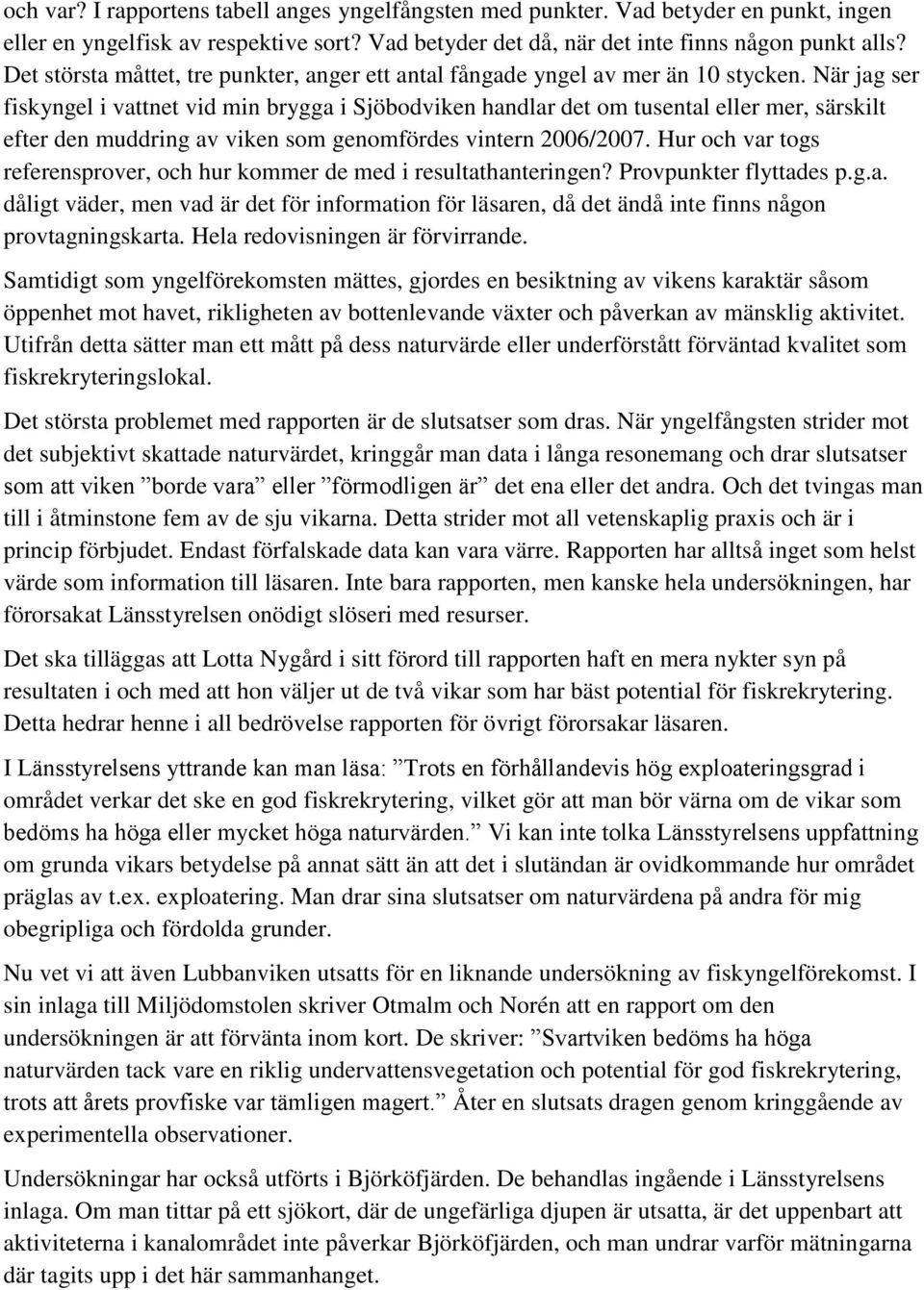 När jag ser fiskyngel i vattnet vid min brygga i Sjöbodviken handlar det om tusental eller mer, särskilt efter den muddring av viken som genomfördes vintern 2006/2007.