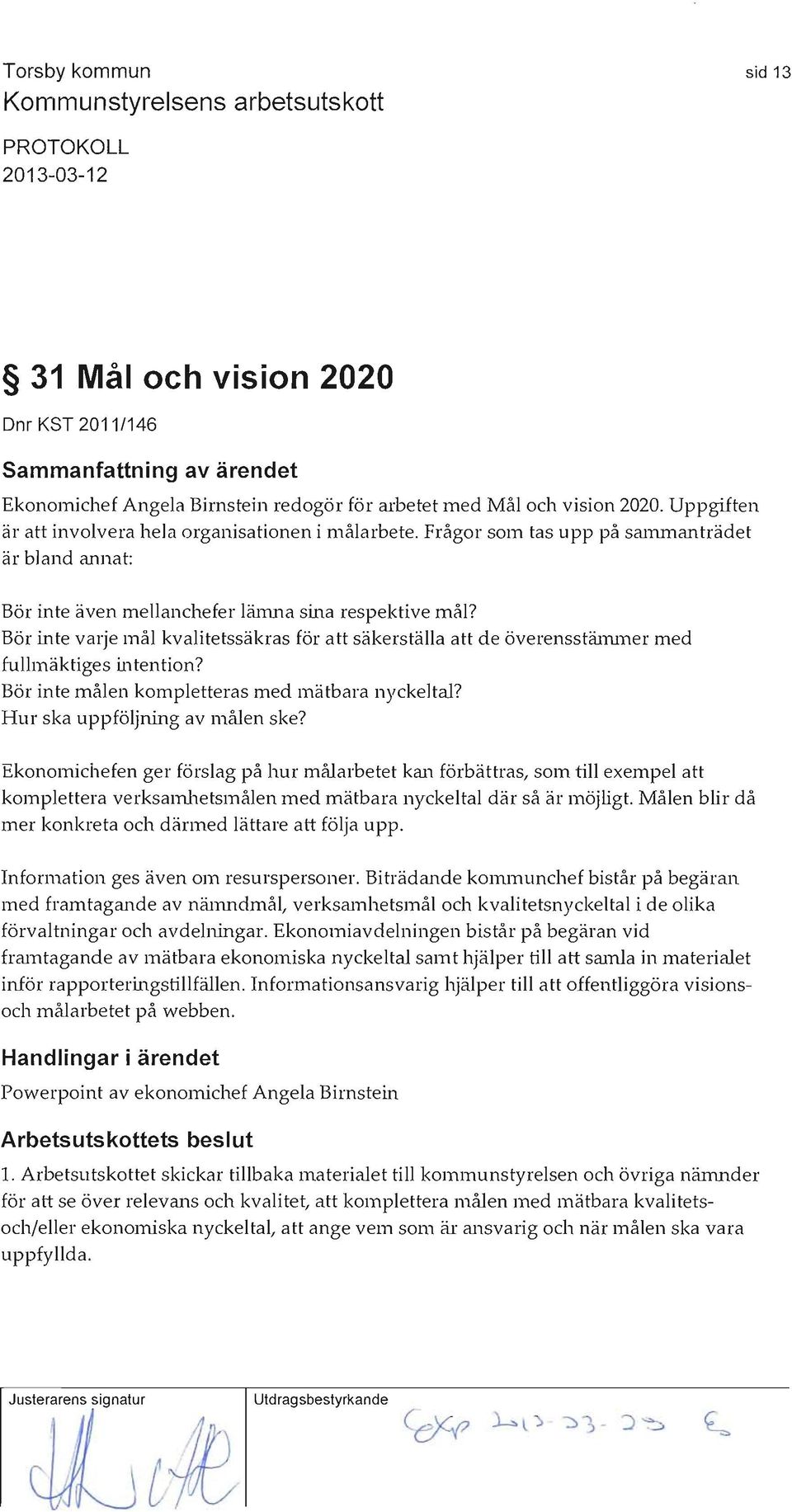 Bör inte varje mål kvalitetssäkras för att säkerställa att de överensstfumner med fullmäktiges intention? Bör inte målen kompletteras med mätbara nyckeltal? Hur ska uppföljning av målen ske?