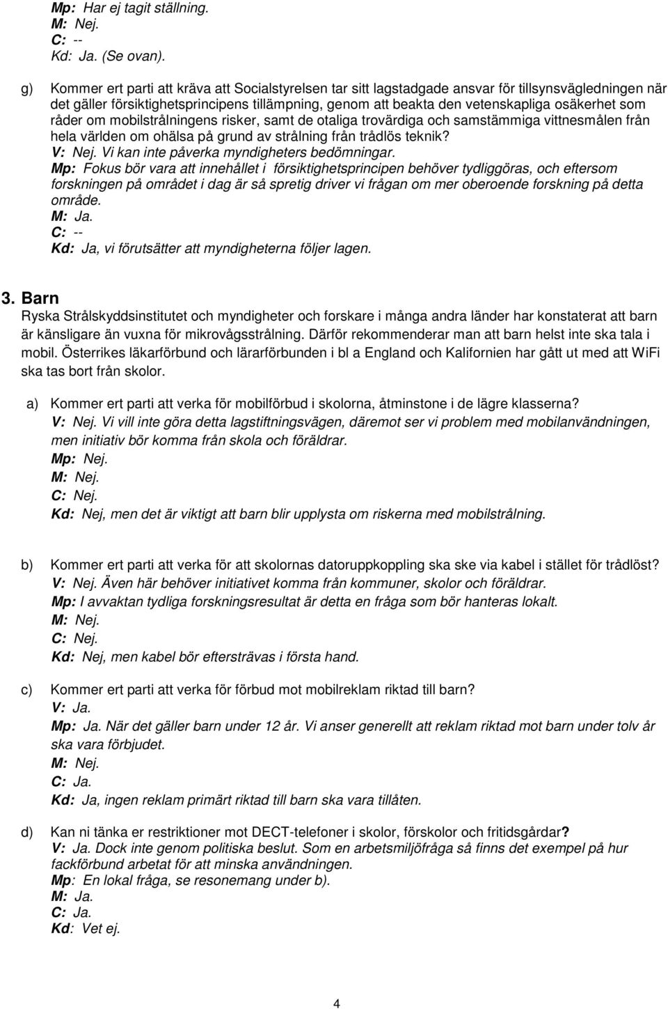 som råder om mobilstrålningens risker, samt de otaliga trovärdiga och samstämmiga vittnesmålen från hela världen om ohälsa på grund av strålning från trådlös teknik? V: Nej.