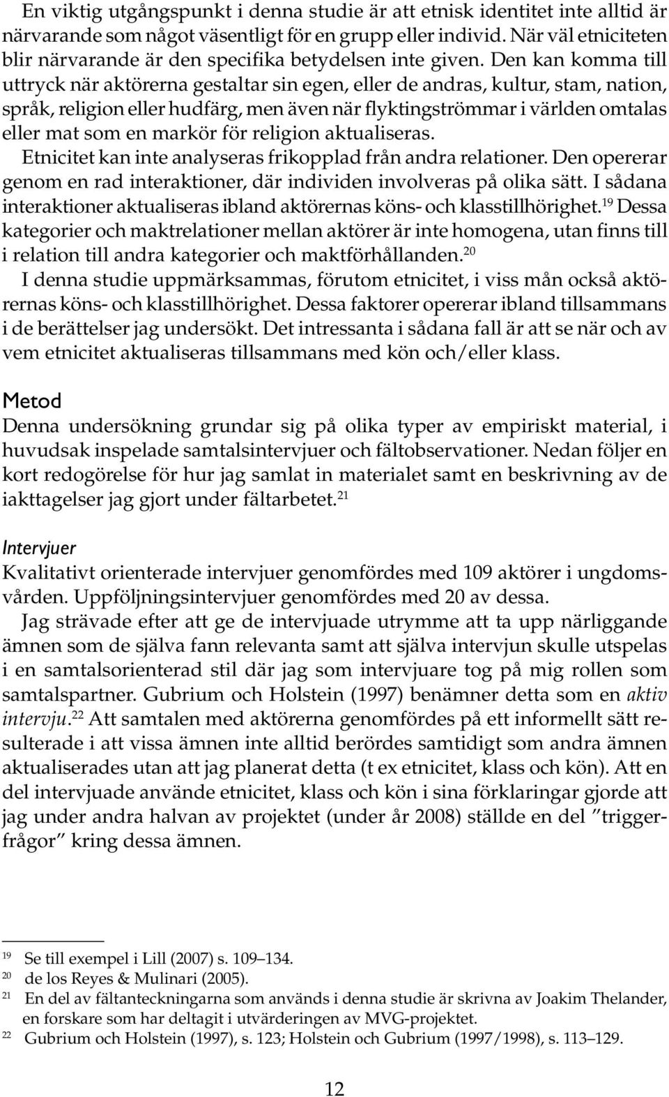 Den kan komma till uttryck när aktörerna gestaltar sin egen, eller de andras, kultur, stam, nation, språk, religion eller hudfärg, men även när flyktingströmmar i världen omtalas eller mat som en