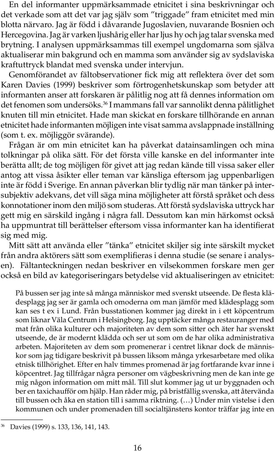 I analysen uppmärksammas till exempel ungdomarna som själva aktualiserar min bakgrund och en mamma som använder sig av sydslaviska kraftuttryck blandat med svenska under intervjun.