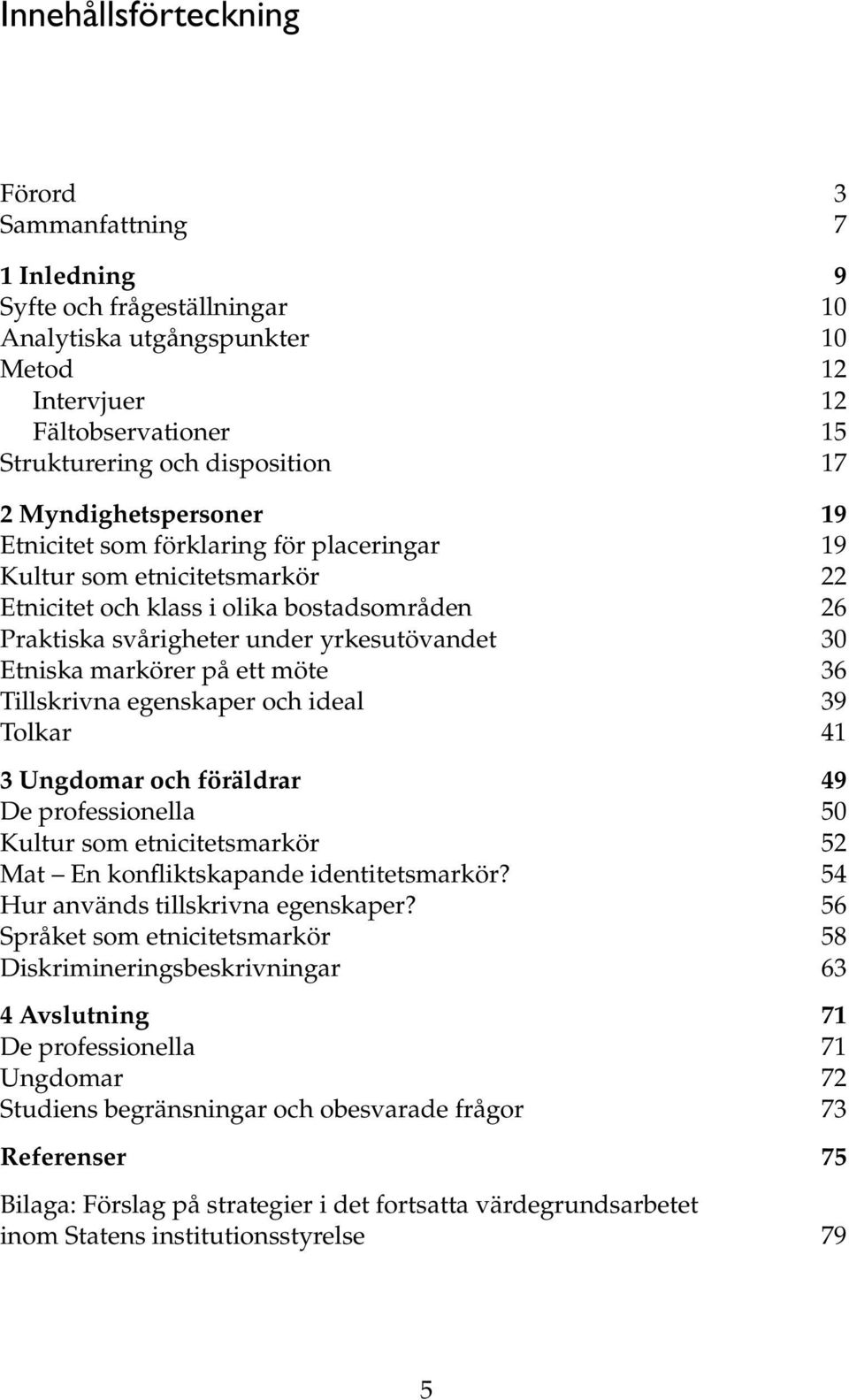 markörer på ett möte 36 Tillskrivna egenskaper och ideal 39 Tolkar 41 3 Ungdomar och föräldrar 49 De professionella 50 Kultur som etnicitetsmarkör 52 Mat En konfliktskapande identitetsmarkör?