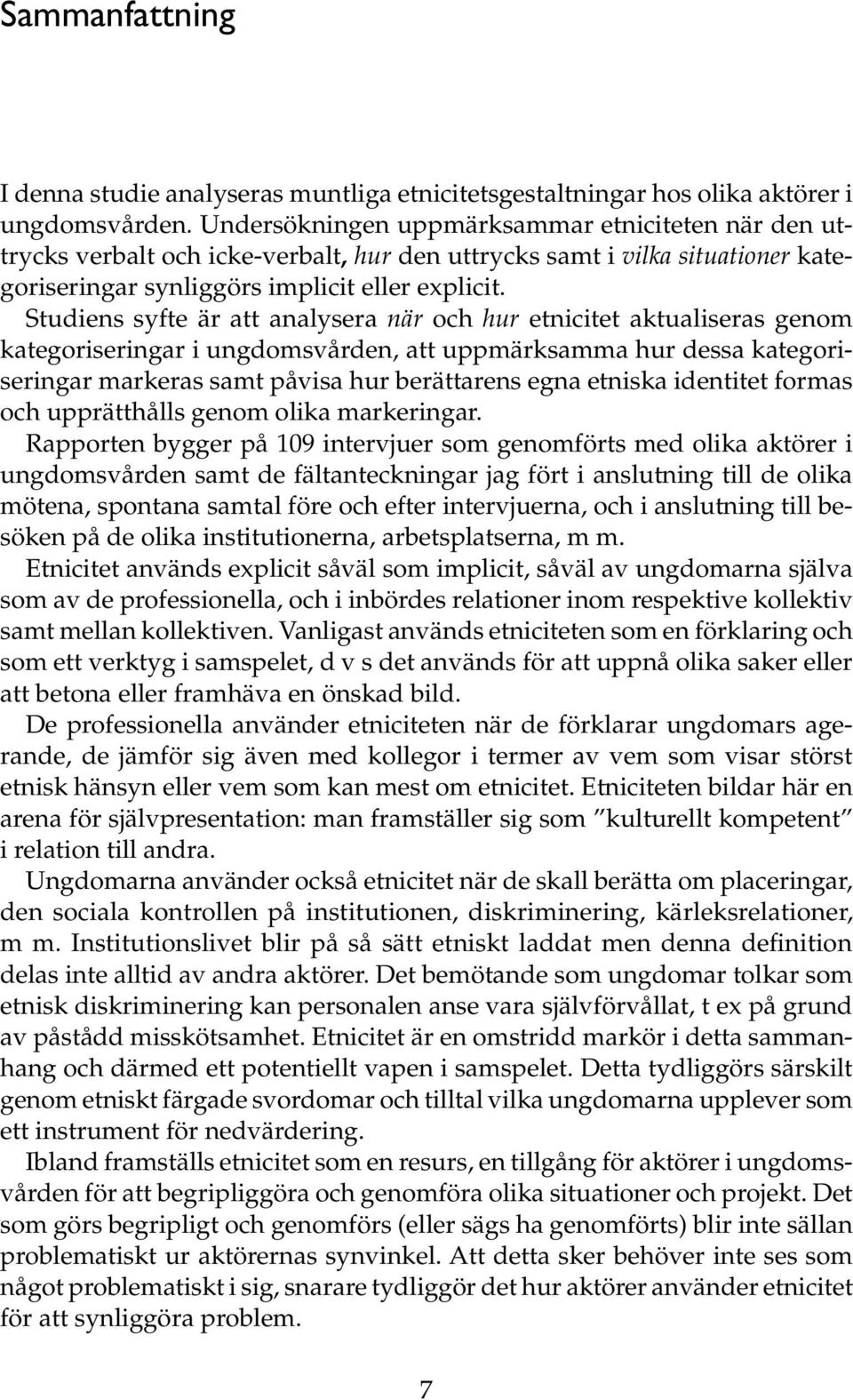 Studiens syfte är att analysera när och hur etnicitet aktualiseras genom kategoriseringar i ungdomsvården, att uppmärksamma hur dessa kategoriseringar markeras samt påvisa hur berättarens egna