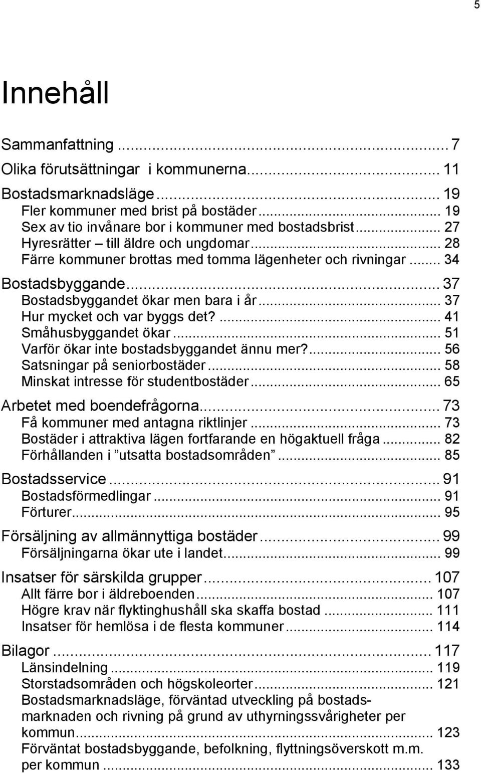 .. 37 Hur mycket och var byggs det?... 41 Småhusbyggandet ökar... 51 Varför ökar inte bostadsbyggandet ännu mer?... 56 Satsningar på seniorbostäder... 58 Minskat intresse för studentbostäder.