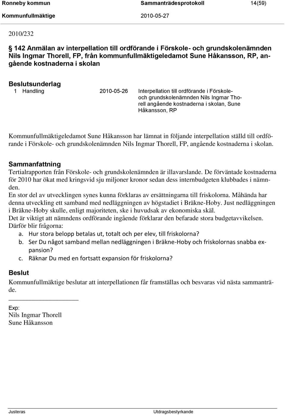 Sune Håkansson, RP Kommunfullmäktigeledamot Sune Håkansson har lämnat in följande interpellation ställd till ordförande i Förskole- och grundskolenämnden Nils Ingmar Thorell, FP, angående kostnaderna