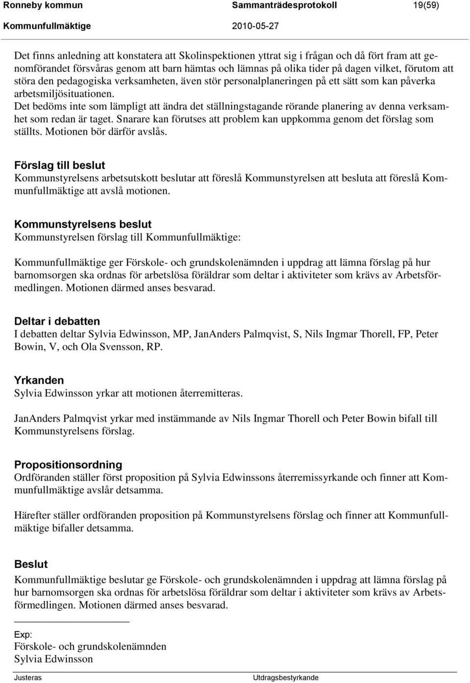 Det bedöms inte som lämpligt att ändra det ställningstagande rörande planering av denna verksamhet som redan är taget. Snarare kan förutses att problem kan uppkomma genom det förslag som ställts.