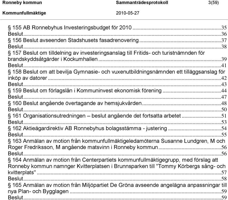 .. 41 158 Beslut om att bevilja Gymnasie- och vuxenutbildningsnämnden ett tilläggsanslag för inköp av datorer... 42 Beslut... 43 159 Beslut om förlagslån i Kommuninvest ekonomisk förening... 44 Beslut.