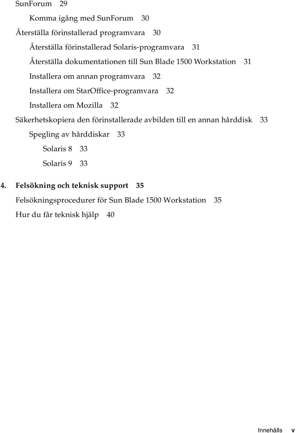 Installera om Mozilla 32 Säkerhetskopiera den förinstallerade avbilden till en annan hårddisk 33 Spegling av hårddiskar 33 Solaris 8 33