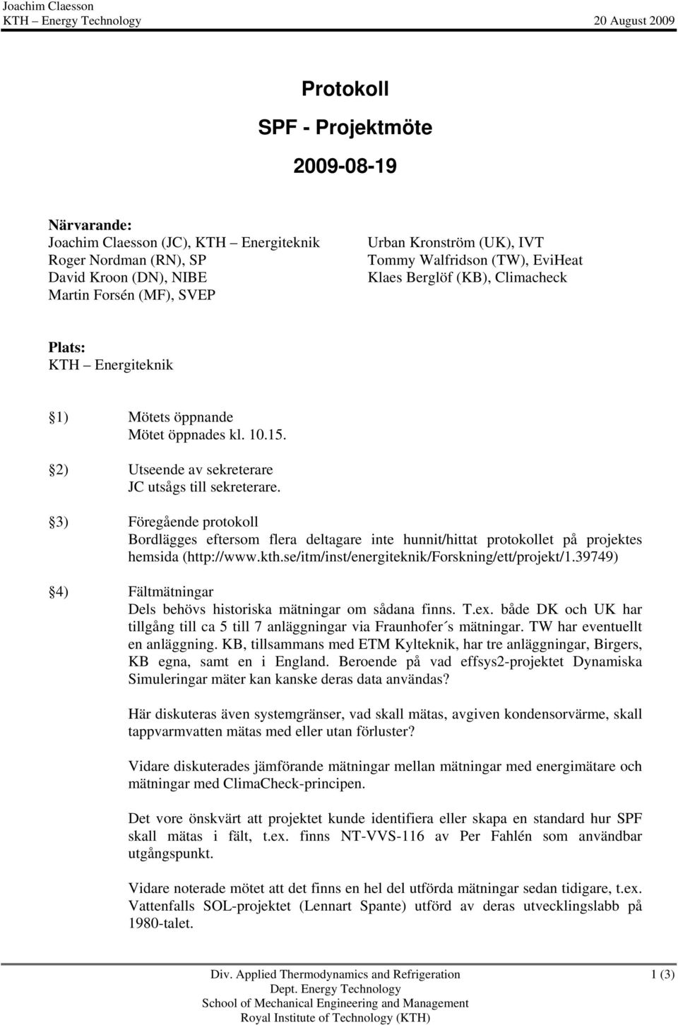 2) Utseende av sekreterare JC utsågs till sekreterare. 3) Föregående protokoll Bordlägges eftersom flera deltagare inte hunnit/hittat protokollet på projektes hemsida (http://www.kth.