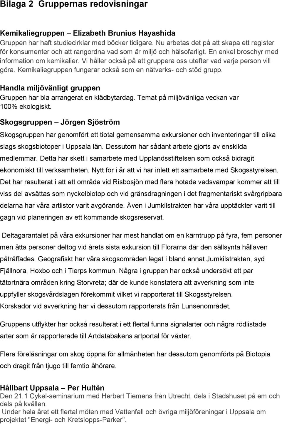 Vi håller också på att gruppera oss utefter vad varje person vill göra. Kemikaliegruppen fungerar också som en nätverks- och stöd grupp.