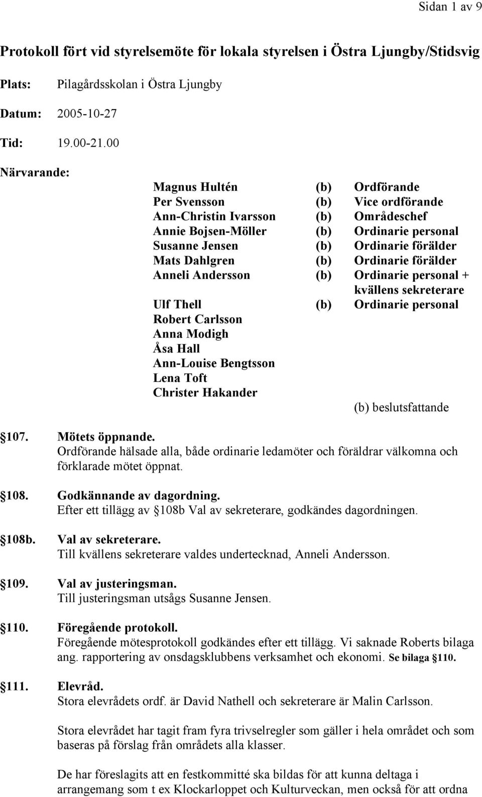 Mats Dahlgren (b) Ordinarie förälder Anneli Andersson (b) Ordinarie personal + kvällens sekreterare Ulf Thell (b) Ordinarie personal Robert Carlsson Anna Modigh Åsa Hall Ann-Louise Bengtsson Lena