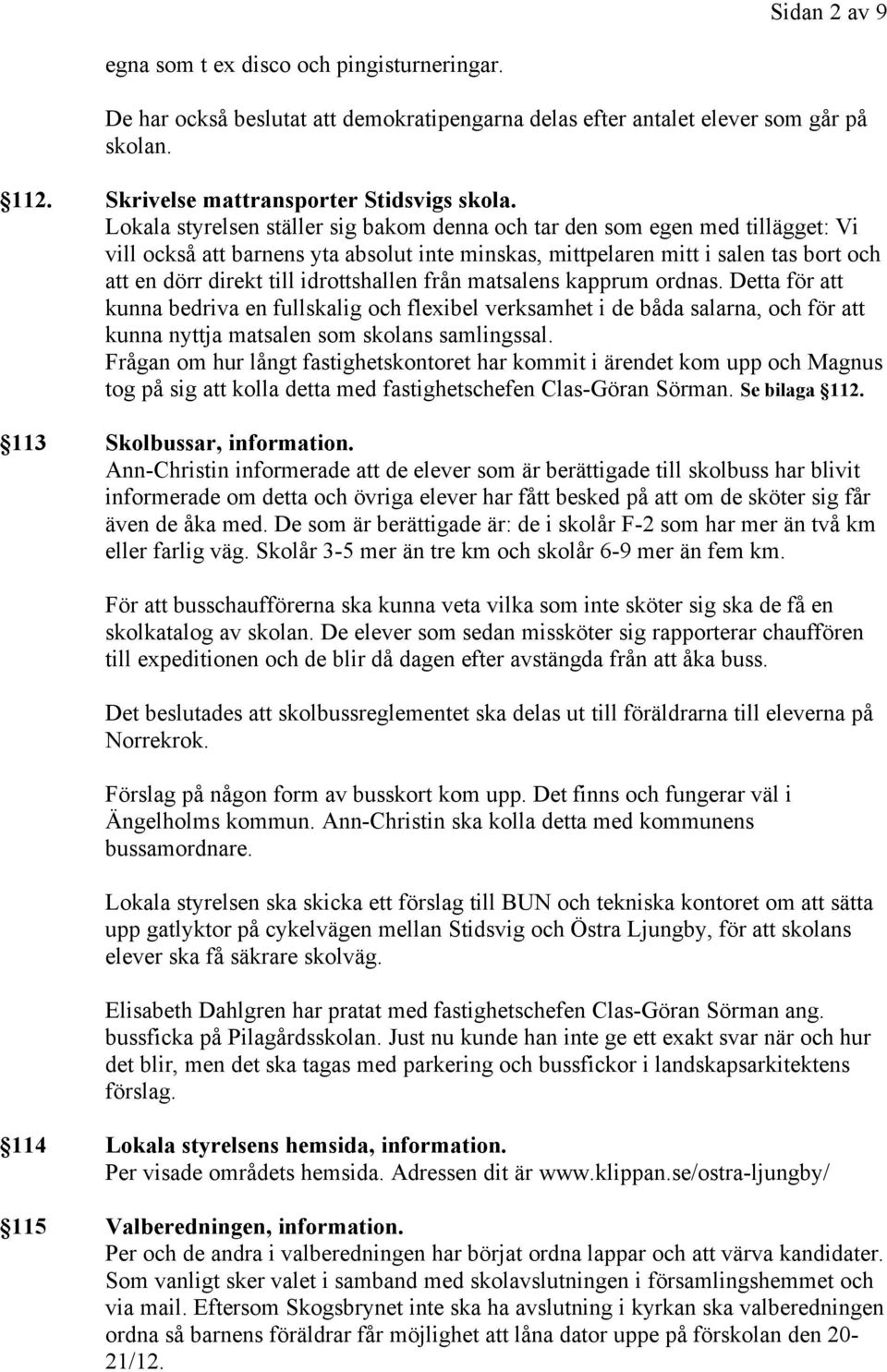 idrottshallen från matsalens kapprum ordnas. Detta för att kunna bedriva en fullskalig och flexibel verksamhet i de båda salarna, och för att kunna nyttja matsalen som skolans samlingssal.