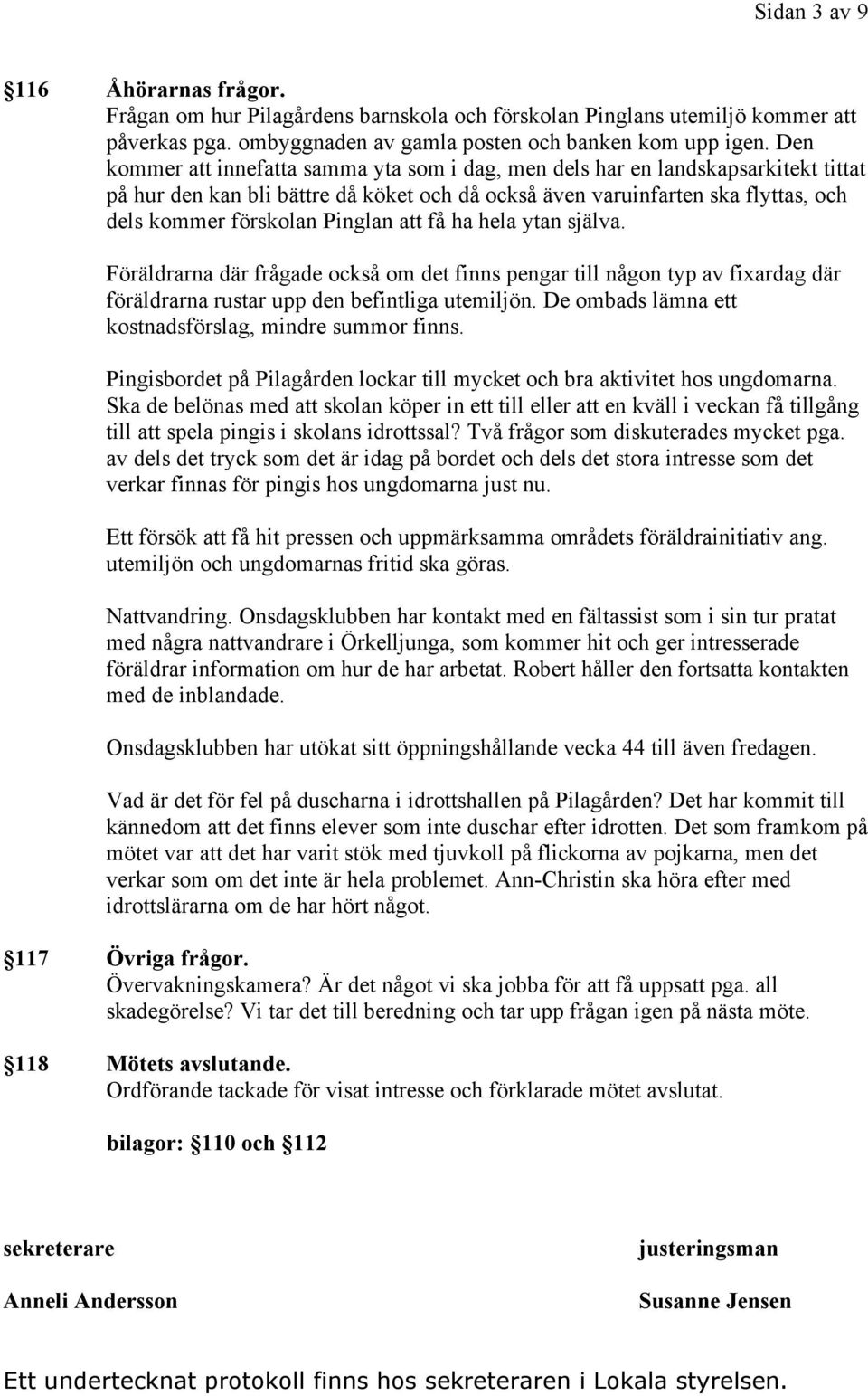 att få ha hela ytan själva. Föräldrarna där frågade också om det finns pengar till någon typ av fixardag där föräldrarna rustar upp den befintliga utemiljön.