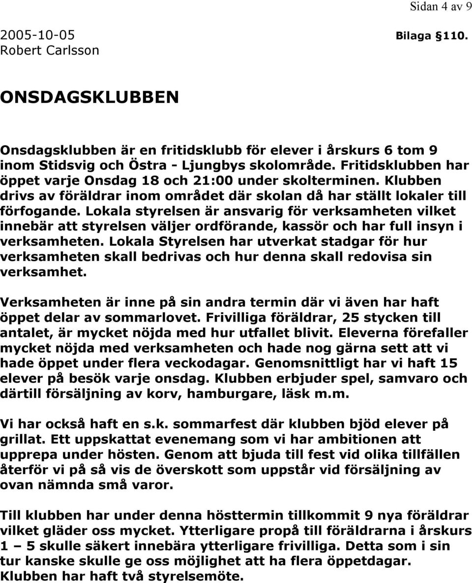 Lokala styrelsen är ansvarig för verksamheten vilket innebär att styrelsen väljer ordförande, kassör och har full insyn i verksamheten.