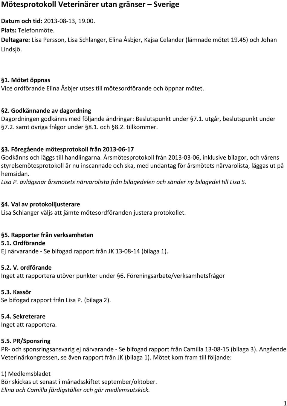 Godkännande av dagordning Dagordningen godkänns med följande ändringar: Beslutspunkt under 7.1. utgår, beslutspunkt under 7.2. samt övriga frågor under 8.1. och 8.2. tillkommer. 3.