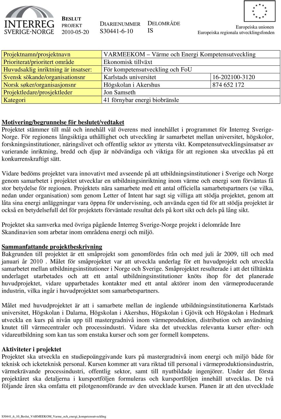 søker/organisasjonsnr Högskolan i Akershus 874 652 172 Projektledare/prosjektleder Jon Samseth Kategori 41 förnybar energi biobränsle Motivering/begrunnelse för beslutet/vedtaket Projektet stämmer