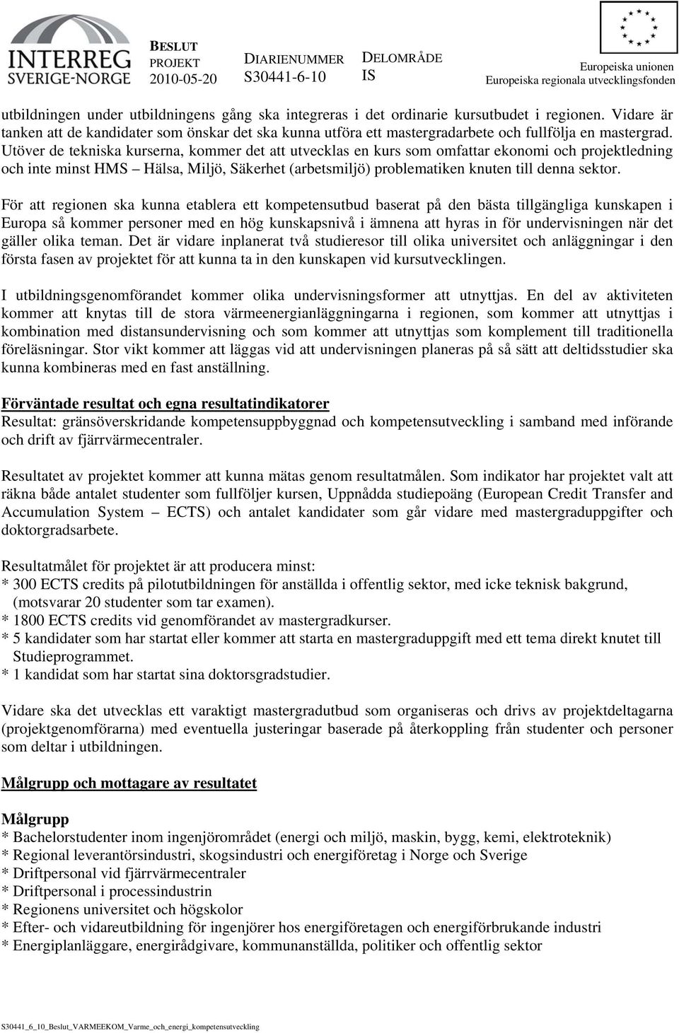 Utöver de tekniska kurserna, kommer det att utvecklas en kurs som omfattar ekonomi och projektledning och inte minst HMS Hälsa, Miljö, Säkerhet (arbetsmiljö) problematiken knuten till denna sektor.