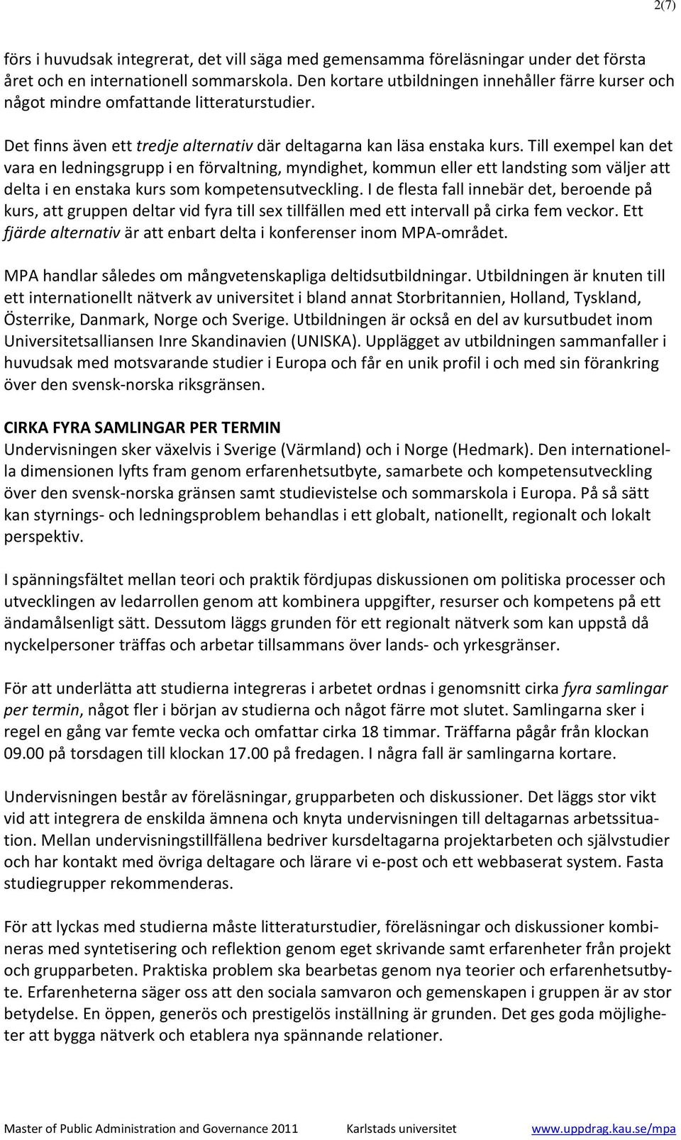 Till exempel kan det vara en ledningsgrupp i en förvaltning, myndighet, kommun eller ett landsting som väljer att delta i en enstaka kurs som kompetensutveckling.