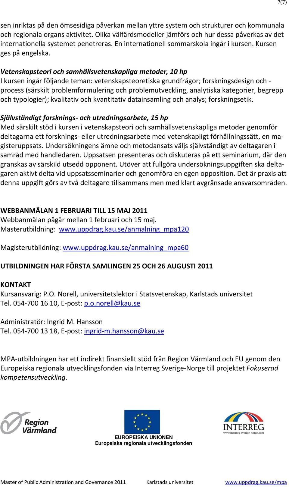 Vetenskapsteori och samhällsvetenskapliga metoder, 10 hp I kursen ingår följande teman: vetenskapsteoretiska grundfrågor; forskningsdesign och process (särskilt problemformulering och