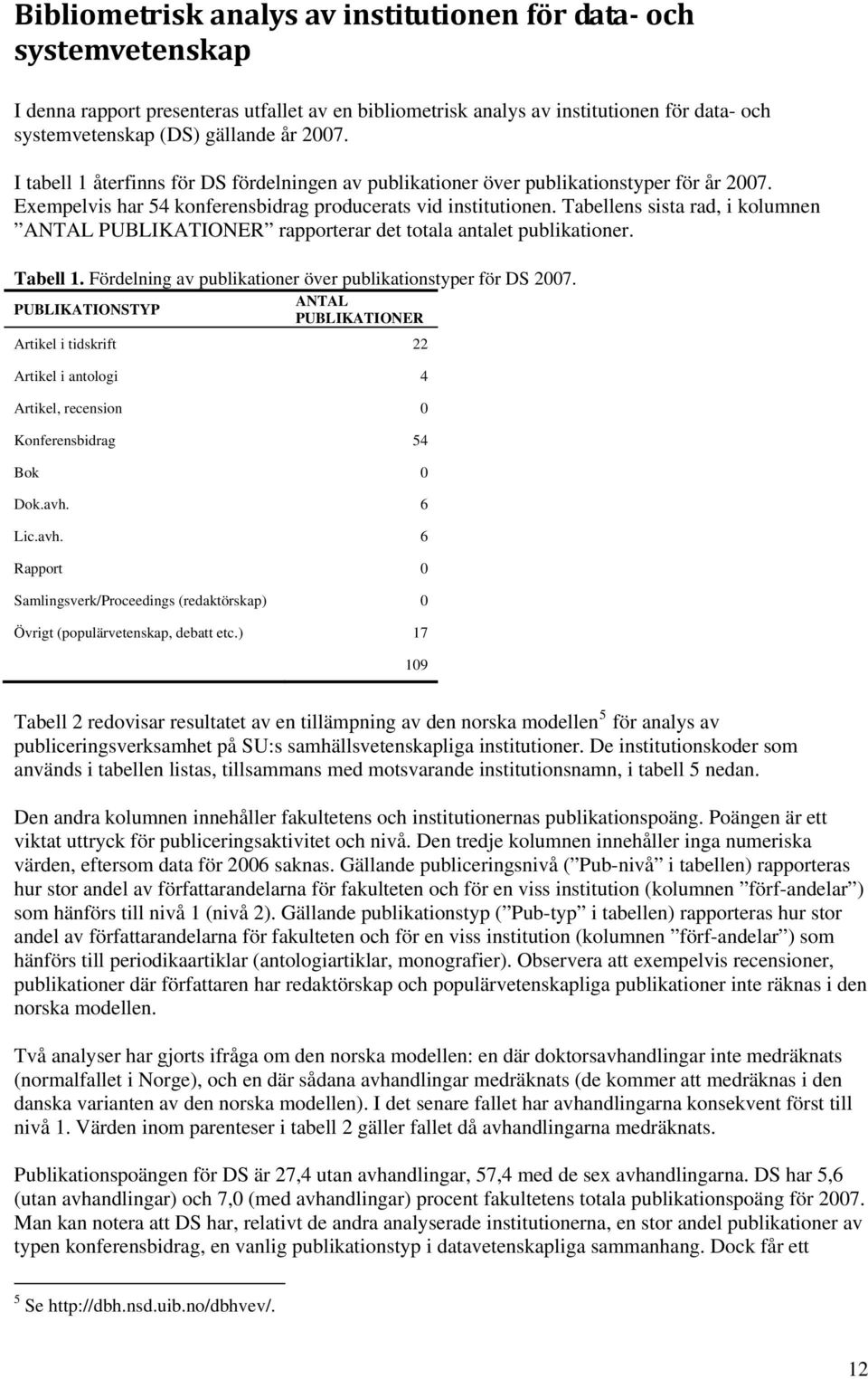 Tabellens sista rad, i kolumnen ANTAL PUBLIKATIONER rapporterar det totala antalet publikationer. Tabell 1. Fördelning av publikationer över publikationstyper för DS 2007.