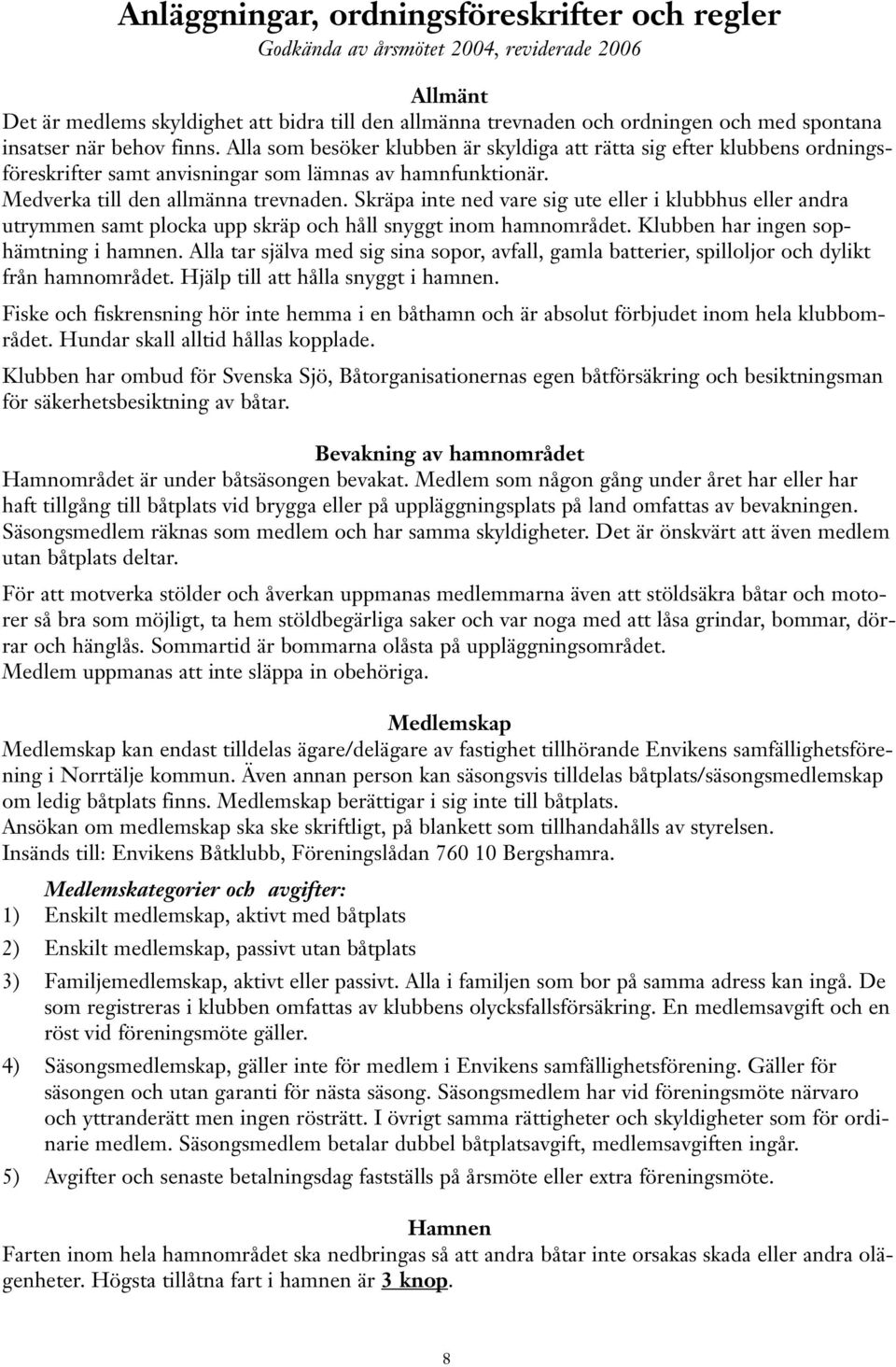 Skräpa inte ned vare sig ute eller i klubbhus eller andra utrymmen samt plocka upp skräp och håll snyggt inom hamnområdet. Klubben har ingen sophämtning i hamnen.