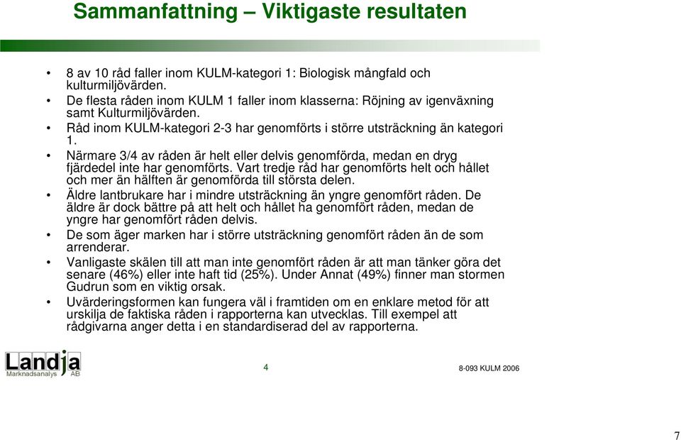 Närmare 3/4 av råden är helt eller delvis genomförda, medan en dryg fjärdedel inte har genomförts. Vart tredje råd har genomförts helt och hållet och mer än hälften är genomförda till största delen.