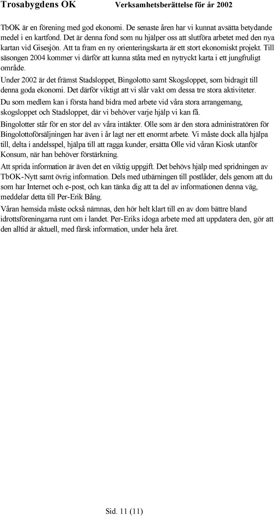 Under 2002 är det främst Stadsloppet, Bingolotto samt Skogsloppet, som bidragit till denna goda ekonomi. Det därför viktigt att vi slår vakt om dessa tre stora aktiviteter.