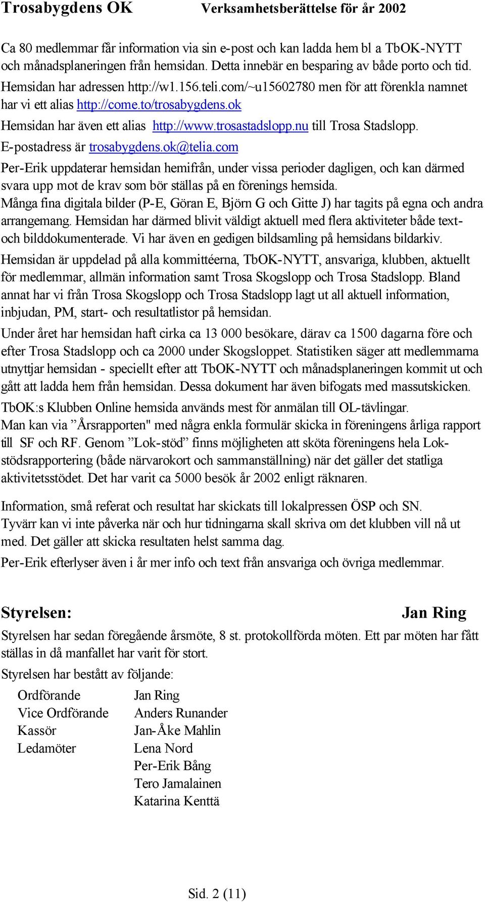 E-postadress är trosabygdens.ok@telia.com Per-Erik uppdaterar hemsidan hemifrån, under vissa perioder dagligen, och kan därmed svara upp mot de krav som bör ställas på en förenings hemsida.