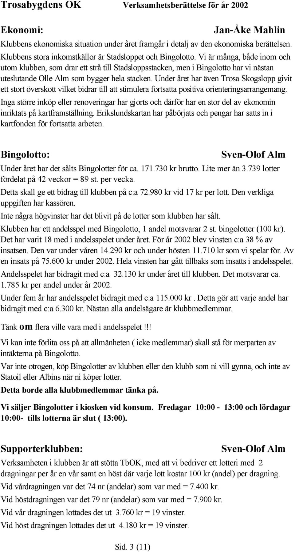 Under året har även Trosa Skogslopp givit ett stort överskott vilket bidrar till att stimulera fortsatta positiva orienteringsarrangemang.