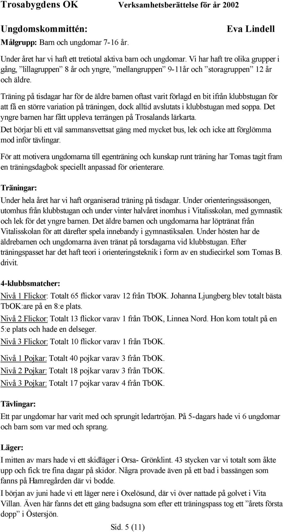 Träning på tisdagar har för de äldre barnen oftast varit förlagd en bit ifrån klubbstugan för att få en större variation på träningen, dock alltid avslutats i klubbstugan med soppa.