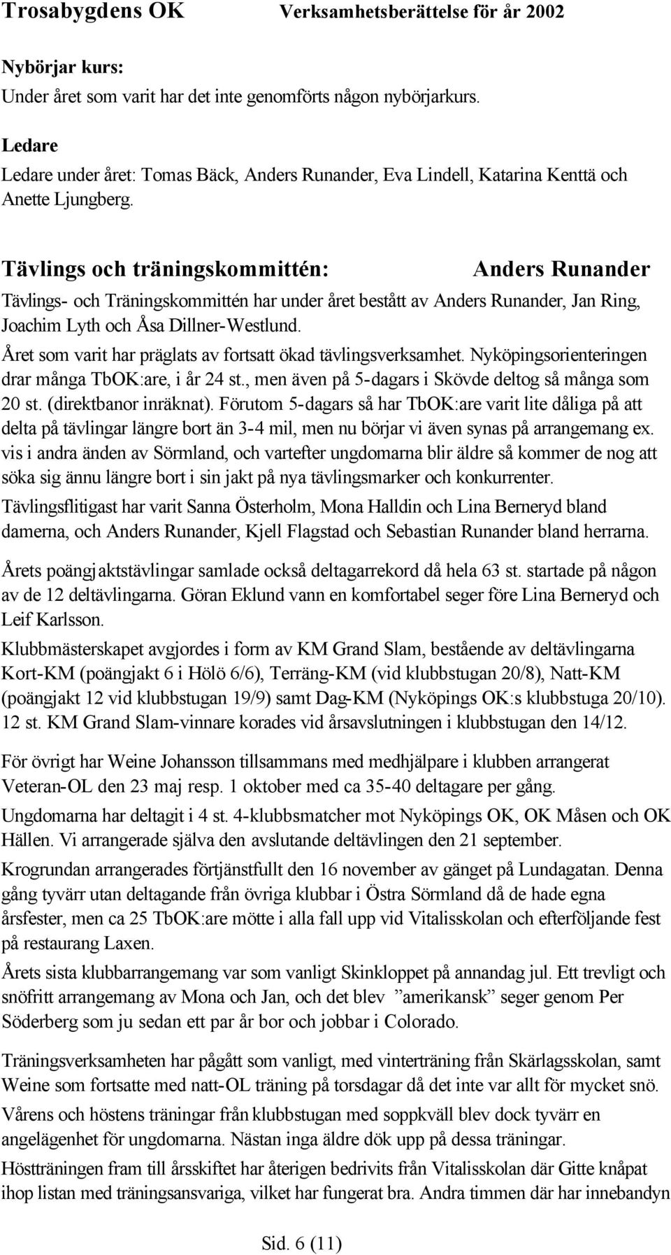 Året som varit har präglats av fortsatt ökad tävlingsverksamhet. Nyköpingsorienteringen drar många TbOK:are, i år 24 st., men även på 5-dagars i Skövde deltog så många som 20 st.