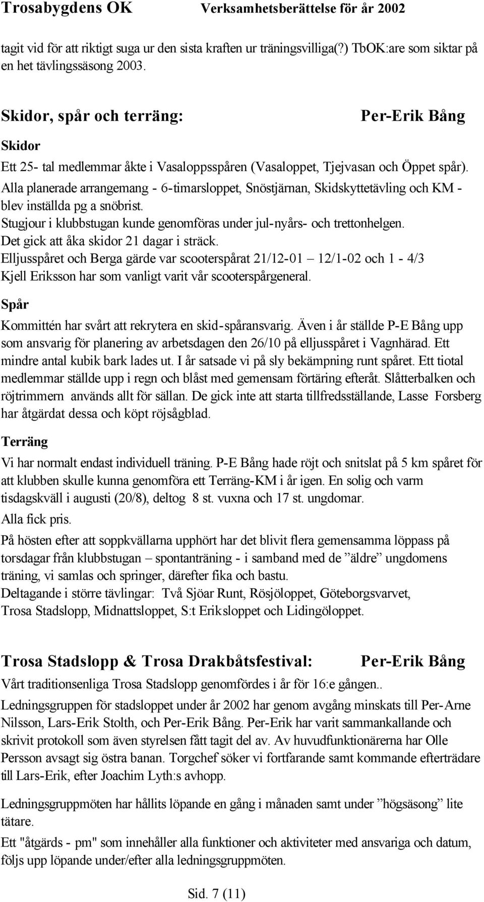 Alla planerade arrangemang - 6-timarsloppet, Snöstjärnan, Skidskyttetävling och KM - blev inställda pg a snöbrist. Stugjour i klubbstugan kunde genomföras under jul-nyårs- och trettonhelgen.