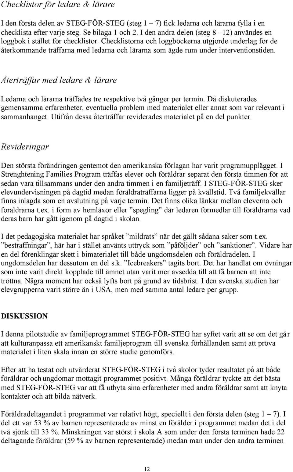 Checklistorna och loggböckerna utgjorde underlag för de återkommande träffarna med ledarna och lärarna som ägde rum under interventionstiden.