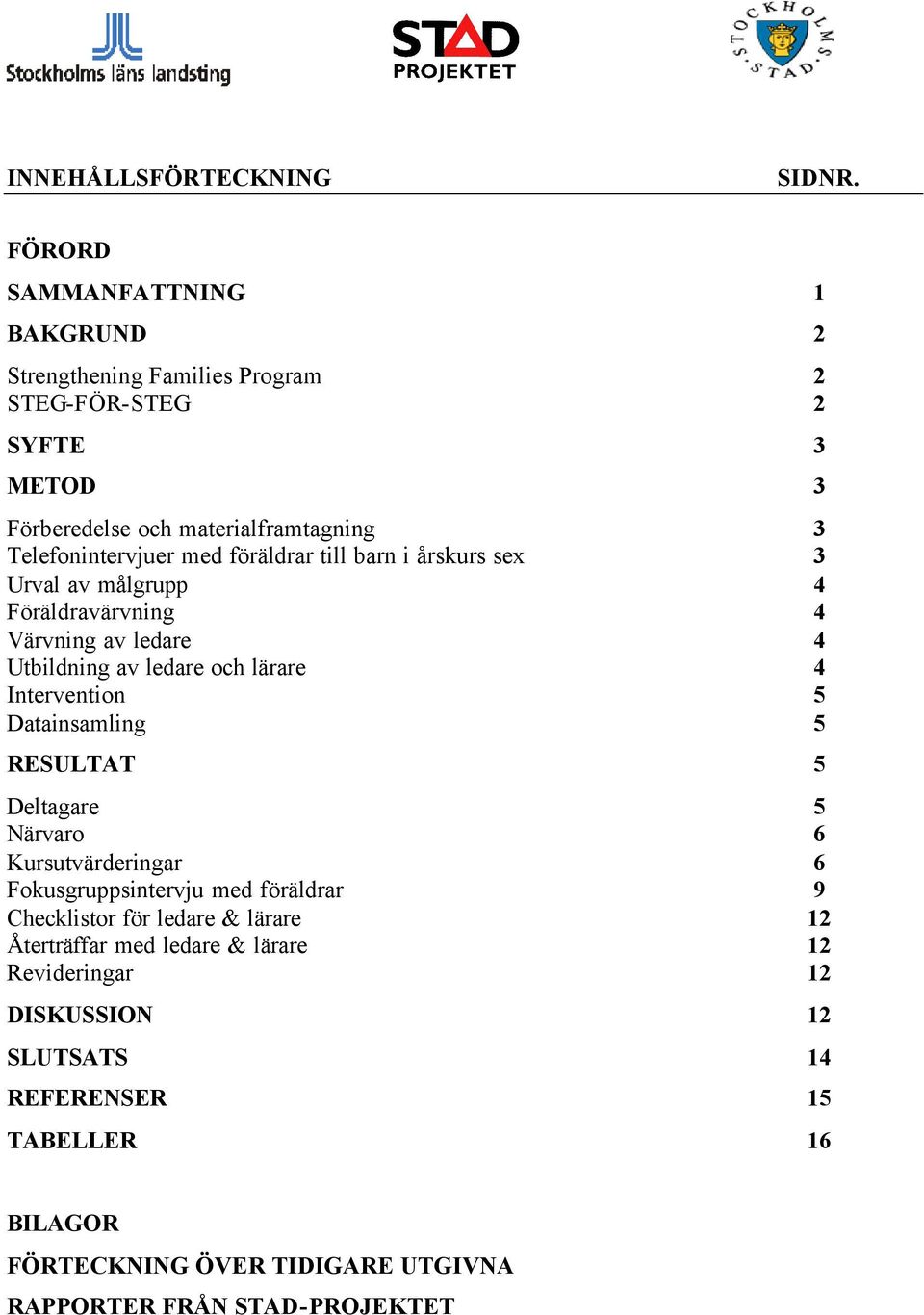 föräldrar till barn i årskurs sex 3 Urval av målgrupp 4 Föräldravärvning 4 Värvning av ledare 4 Utbildning av ledare och lärare 4 Intervention 5 Datainsamling 5