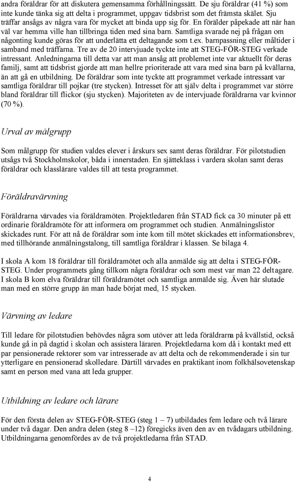 Samtliga svarade nej på frågan om någonting kunde göras för att underlätta ett deltagande som t.ex. barnpassning eller måltider i samband med träffarna.