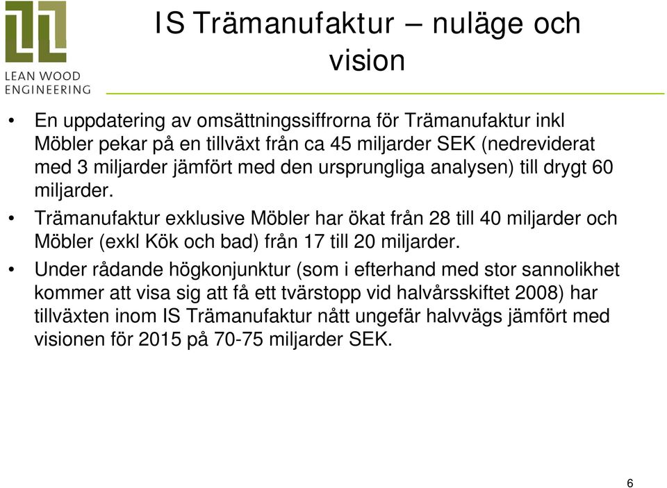 Trämanufaktur exklusive Möbler har ökat från 28 till 40 miljarder och Möbler (exkl Kök och bad) från 17 till 20 miljarder.