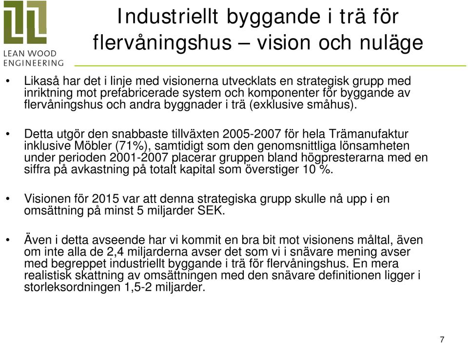 Detta utgör den snabbaste tillväxten 2005-2007 för hela Trämanufaktur inklusive Möbler (71%), samtidigt som den genomsnittliga lönsamheten under perioden 2001-2007 placerar gruppen bland