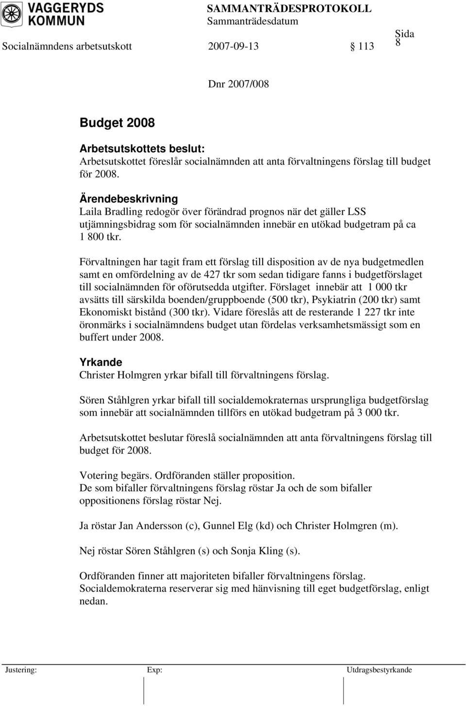 Förvaltningen har tagit fram ett förslag till disposition av de nya budgetmedlen samt en omfördelning av de 427 tkr som sedan tidigare fanns i budgetförslaget till socialnämnden för oförutsedda