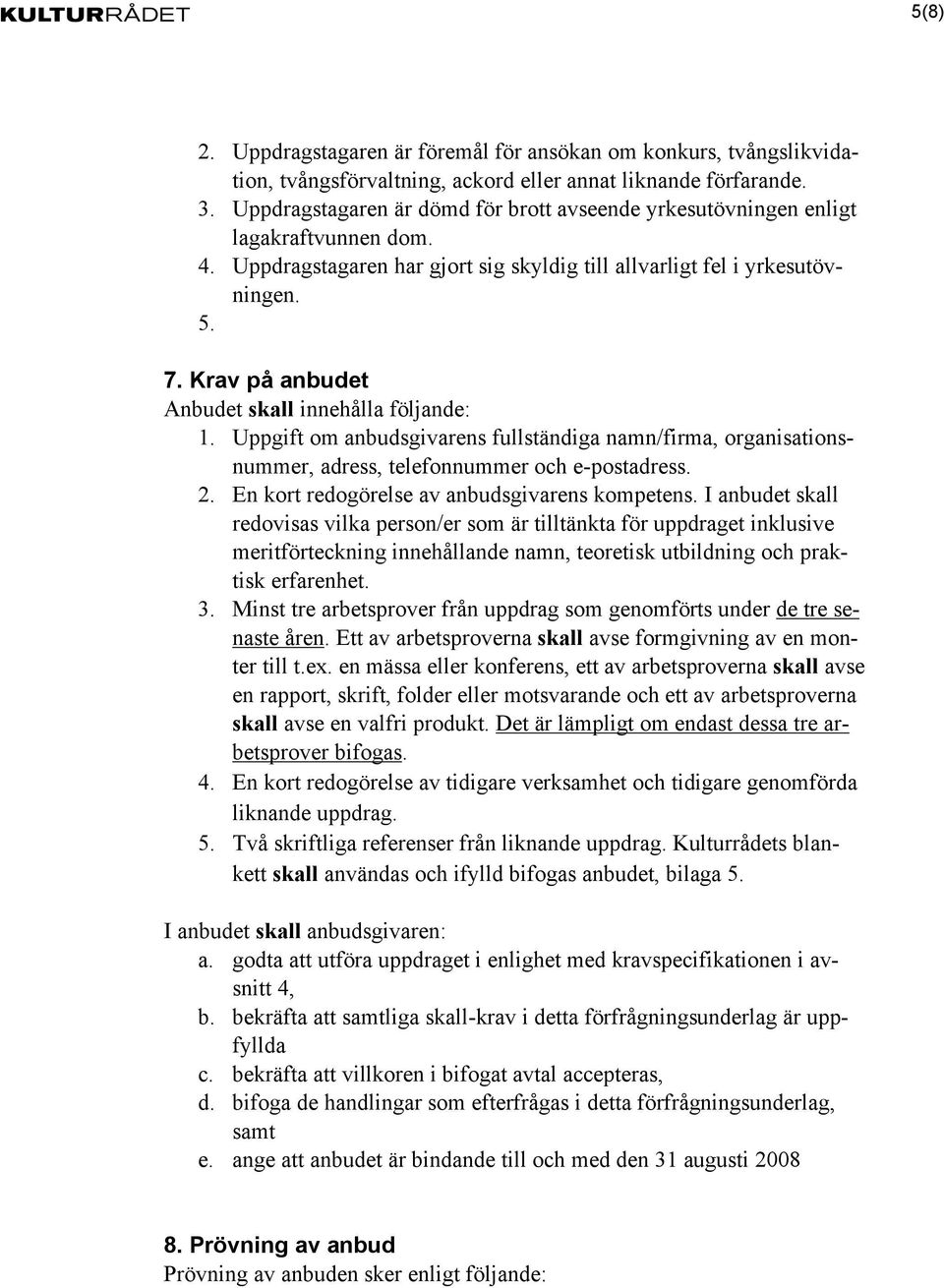 Krav på anbudet Anbudet skall innehålla följande: 1. Uppgift om anbudsgivarens fullständiga namn/firma, organisationsnummer, adress, telefonnummer och e-postadress. 2.