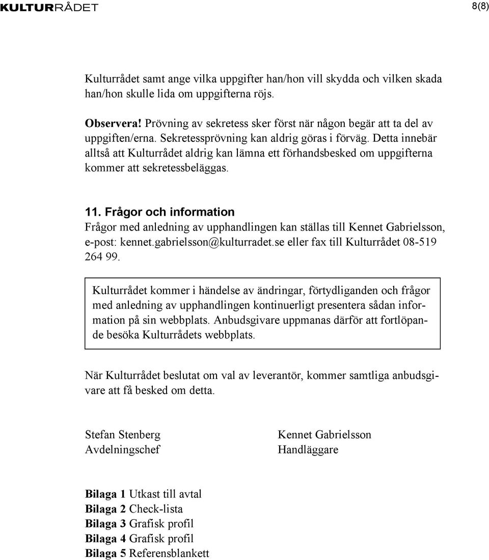 Detta innebär alltså att Kulturrådet aldrig kan lämna ett förhandsbesked om uppgifterna kommer att sekretessbeläggas. 11.