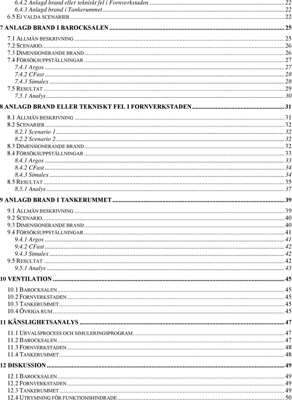 .. 30 8 ANLAGD BRAND ELLER TEKNISKT FEL I FORNVERKSTADEN... 31 8.1 ALLMÄN BESKRIVNING... 31 8.2 SCENARIER... 32 8.2.1 Scenario 1... 32 8.2.2 Scenario 2... 32 8.3 DIMENSIONERANDE BRAND...32 8.4 FÖRSÖKSUPPSTÄLLNINGAR.