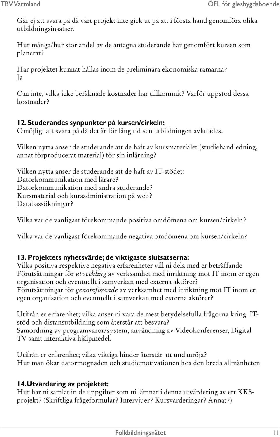 Studerandes synpunkter på kursen/cirkeln: Omöjligt att svara på då det är för lång tid sen utbildningen avlutades.