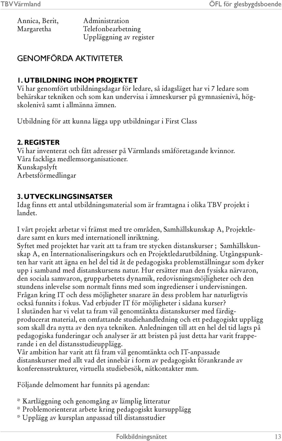 allmänna ämnen. Utbildning för att kunna lägga upp utbildningar i First Class 2. REGISTER Vi har inventerat och fått adresser på Värmlands småföretagande kvinnor. Våra fackliga medlemsorganisationer.